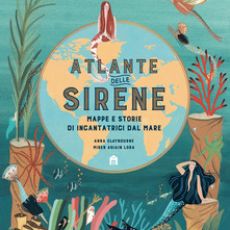 ATLANTE DELLE SIRENE- MAPPE E STORIE DI INCANTATRICI DEL MARE.  